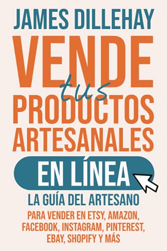 Vende tus Productos Artesanales en Línea: La guía del artesano para vender en Etsy, Amazon, Facebook, Instagram, Pinterest, eBay, Shopify y más