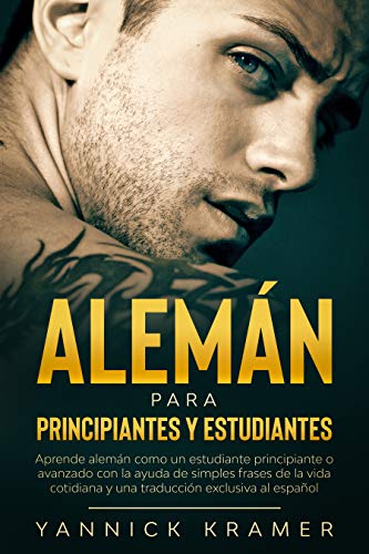 Alemán: Alemán para principiantes y estudiantes - Aprende alemán como un estudiante principiante o avanzado con la ayuda de simples frases de la vida cotidiana y una traducción exclusiva al español