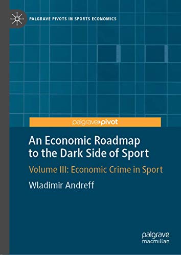 An Economic Roadmap to the Dark Side of Sport: Volume III: Economic Crime in Sport (Palgrave Pivots in Sports Economics)