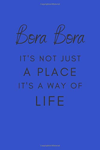 Bora Bora It's Not Just A Place It's A Way Of Life: Travel Journal Notebook / Journal Gift Idea For Explorers, Travellers, Backpackers, Campers, Tourists - 6x9" Lined Travel Notebook