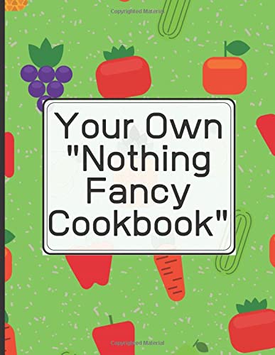 Create Your Own "Nothing Fancy Cookbook" Write in your 120 favorite recipes in one place. Ingredients+Directions.: A great gift for foodies, friends ... catalog their delicious culinary creations.