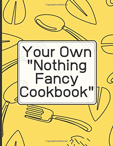 Create Your Own "Nothing Fancy Cookbook" Write in your 120 favorite recipes in one place. Ingredients+Directions.: A great gift for foodies, friends ... catalog their delicious culinary creations.