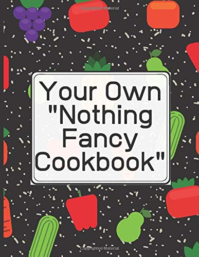 Create Your Own "Nothing Fancy Cookbook" Write in your 120 favorite recipes in one place. Ingredients+Directions.: A great gift for foodies, friends ... catalog their delicious culinary creations.