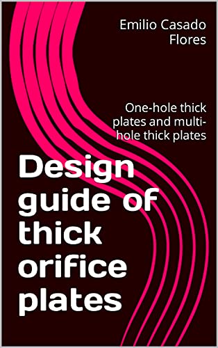 Design guide of thick orifice plates: One-hole thick plates and multi-hole thick plates (Restriction Orifices) (English Edition)