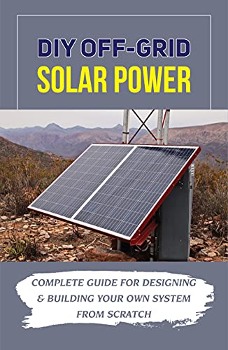 DIY Off-Grid Solar Power: Complete Guide For Designing & Building Your Own System From Scratch: Common Off Grid Solar System Setups (English Edition)
