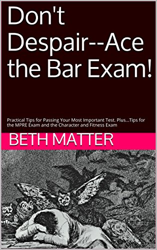 Don't Despair--Ace the Bar Exam!: Practical Tips for Passing Your Most Important Test. Plus...Tips for the MPRE Exam and the Character and Fitness Exam (English Edition)