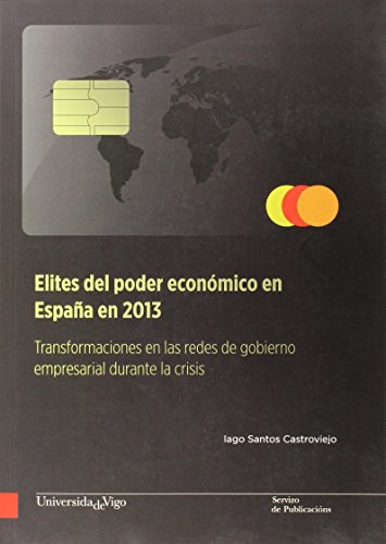 Elites del poder económico en España en 2013: Transformaciones en las redes de gobierno empresarial durante la crisis (Monografías da Universidade de Vigo. Humanidades e Ciencias xurídico sociais)