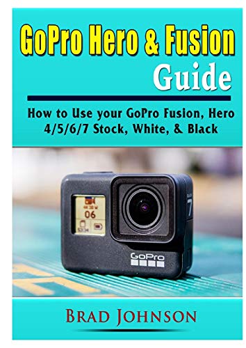 GoPro Hero & Fusion Guide: How to Use your GoPro Fusion, Hero 4/5/6/7 Stock, White, & Black