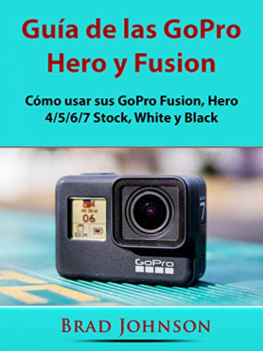 Guía de las GoPro Hero y Fusion: Cómo usar sus GoPro Fusion, Hero 4/5/6/7 Stock, White y Black