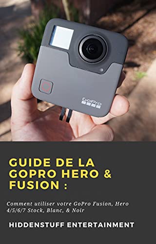 Guide de la GoPro Hero & Fusion :: Comment utiliser votre GoPro Fusion, Hero 4/5/6/7 Stock, Blanc, & Noir (French Edition)