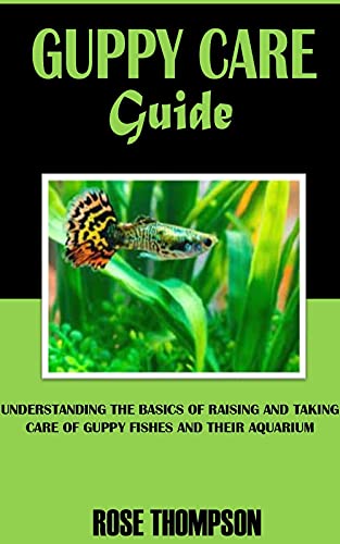 GUPPY CARE GUIDE: Understanding The Basics Of Raising And Taking Care Of Guppy Fishes And Their Aquarium (English Edition)