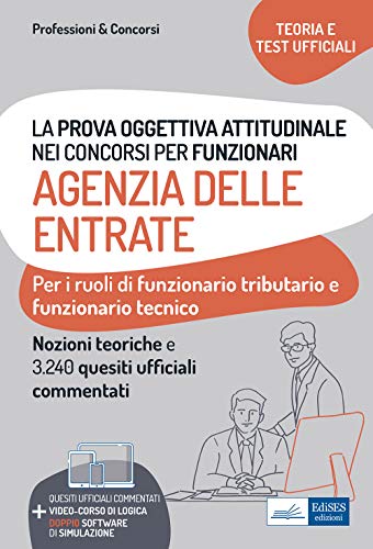 La prova oggettiva attitudinale nei Concorsi per Funzionari Agenzia delle Entrate: Nozioni teoriche e 3.240 Quesiti ufficiali commentati per la prova oggettiva attitudinale (Italian Edition)