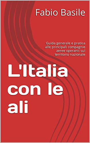 L'Italia con le ali: Guida generale e pratica alle principali compagnie aeree operanti sul territorio nazionale (Italian Edition)