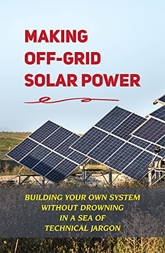 Making Off-Grid Solar Power: Building Your Own System Without Drowning In A Sea Of Technical Jargon: Understand Labels On Your Electrical Devices (English Edition)