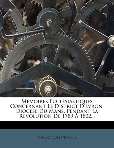 Mémoires Ecclésiastiques Concernant Le District D'évron, Diocèse Du Mans, Pendant La Révolution De 1789 À 1802...