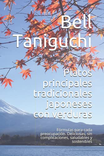 Platos principales tradicionales japoneses con verduras: Fórmulas para cada preocupación. Deliciosas, sin complicaciones, saludables y sostenibles