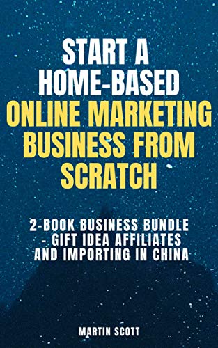 Start a Home-Based Online Marketing Business from Scratch : 2-Book Business Bundle – Gift Idea Affiliates and Importing in China (English Edition)
