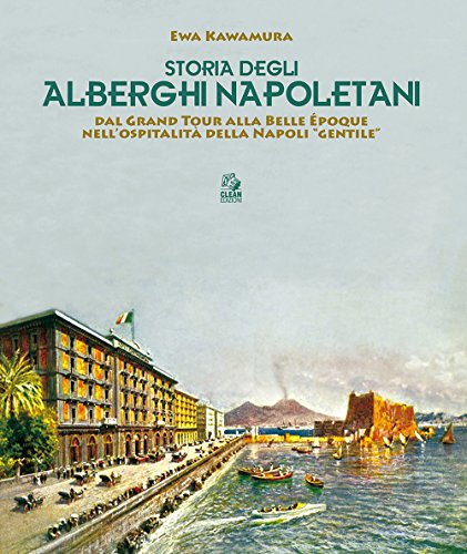 Storia degli alberghi napoletani. Dal Grand Tour alla Belle Époque nell'ospitalità della Napoli «gentile» (Napoli e la Campania)