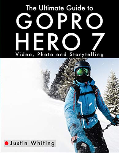 The Ultimate Guide to the GoPro Hero 7: Video, Photo and Storytelling (English Edition)