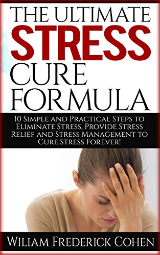 The Ultimate Stress Cure Formula: 10 Simple and Practical Steps to Eliminate Stress, Provide Stress Relief and Stress Management to Cure Stress Forever! (English Edition)