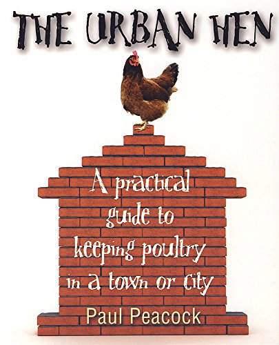 The Urban Hen: A practical guide to keeping poultry in a town or city