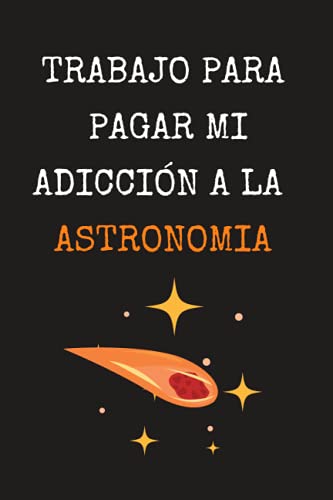 TRABAJO PARA PAGAR MI ADICCIÓN A LA ASTRONOMÍA: CUADERNO DE NOTAS, DIARIO O AGENDA | Regalo original para los amantes de la observación celeste | ... Navidad, aniversario o día del padre o madre.