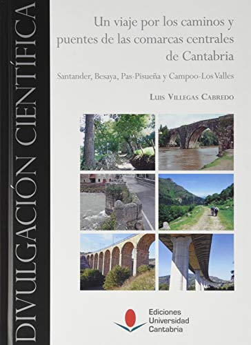 Un Viaje Por Los Caminos y Puentes De las comarcas centrales de Cantabria: Santander, Besaya, Pas-Pisueña y Campoo-Los Valles: 11 (Divulgación Científica)