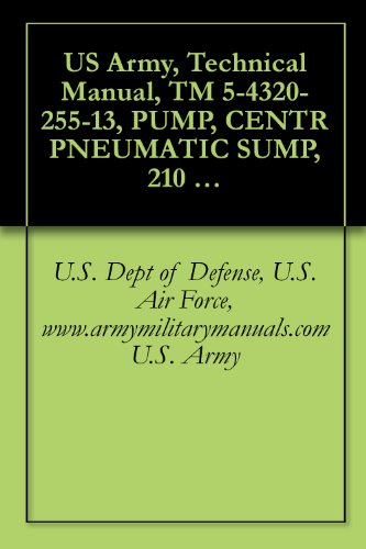 US Army, Technical Manual, TM 5-4320-255-13, PUMP, CENTR PNEUMATIC SUMP, 210 GPM, (INGERSOLL-RAND MODEL 251), military manauals, special forces (English Edition)