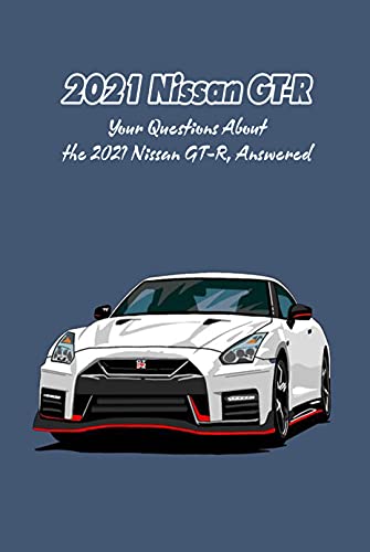 2021 Nissan GT-R: Your Questions About the 2021 Nissan GT-R, Answered: What Do You Want to Know About the 2021 Nissan GT-R? (English Edition)