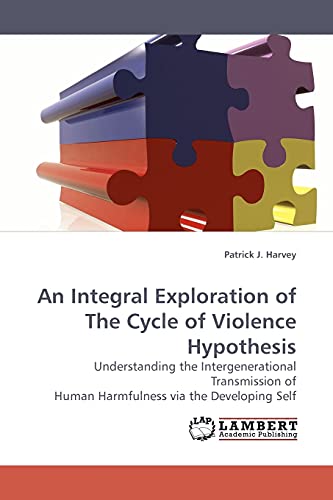 An Integral Exploration of the Cycle of Violence Hypothesis: Understanding the Intergenerational Transmission of Human Harmfulness via the Developing Self