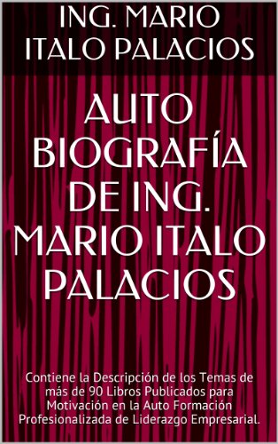 AUTO BIOGRAFÍA DE ING. MARIO ITALO PALACIOS: Contiene la Descripción de los Temas de más de 90 Libros Publicados para Motivación en la Auto Formación Profesionalizada de Liderazgo Empresarial.