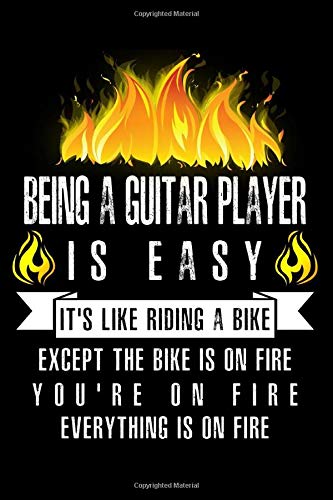 Being A Guitar Player Is Easy It’s Like Riding A Bike Except The Bike Is On Fire You’re On Fire Everything Is On Fire: A Blank Lined Journal for ... Who Love to Laugh, Makes A Perfect Gag Gift