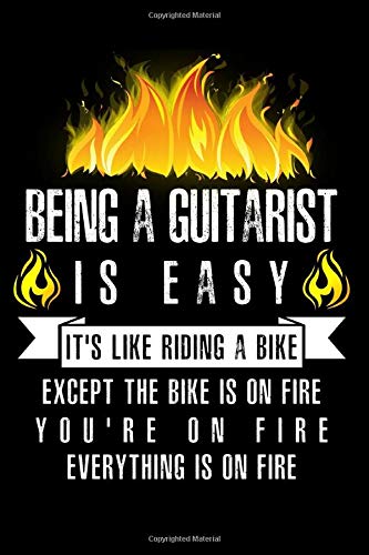 Being A Guitarist Is Easy It’s Like Riding A Bike Except The Bike Is On Fire You’re On Fire Everything Is On Fire: A Blank Lined Journal for Guitarists Who Love to Laugh, Makes A Perfect Gag Gift