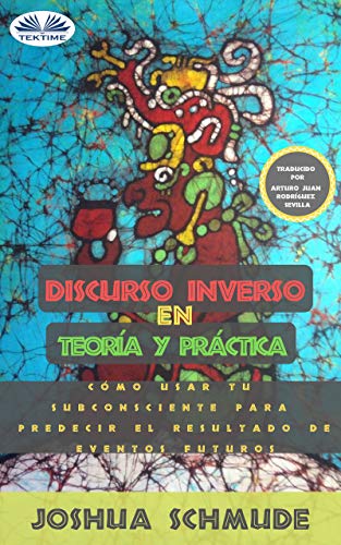 Discurso Inverso En Teoría Y Práctica: Cómo Usar Tu Subconsciente Para Predecir El Resultado De Futuros Eventos