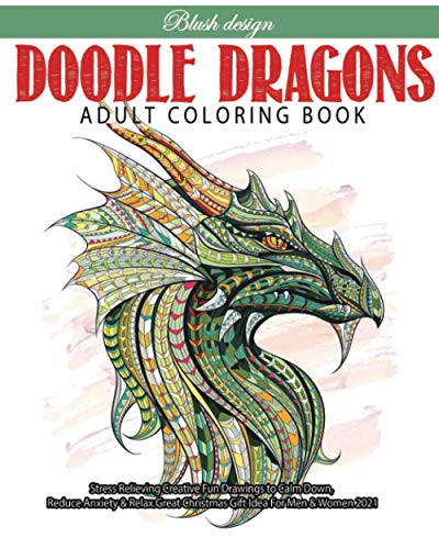Doodle Dragons: Adult Coloring Book (Stress Relieving Creative Fun Drawings to Calm Down, Reduce Anxiety & Relax. Great Christmas Gift Idea For Men & Women 2021-2022)