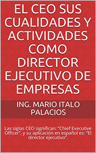 EL CEO SUS CUALIDADES Y ACTIVIDADES COMO DIRECTOR EJECUTIVO DE EMPRESAS: Las siglas CEO significan: ”Chief Executive Officer”, y su aplicación en español es: “El director ejecutivo”.