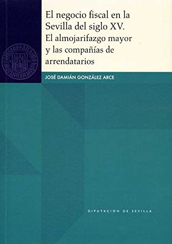 El negocio fiscal en la Sevilla del siglo XV. El almojarifazgo mayor y las compañías de arrendatarios: 59 (Historia)