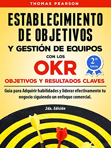 Establecimiento de Objetivos y Gestión de Equipos con los OKR (Objetivos y Resultados Claves): Guìa para Adquirir habilidades y liderar efectivamente tu negocio.