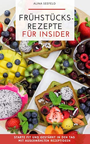 Frühstücksrezepte für Insider starte fit und gestärkt in den Tag mit auserwählten Rezeptideen (German Edition)