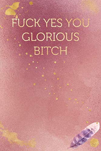 Fuck Yes You Glorious Bitch: Funny Office Humor Notebook And Journal Gifts for Coworker / Lady Boss / Mom. All Journals Page Come With An ... (Girly Rose Gold Color) (Funny Coworker Book)