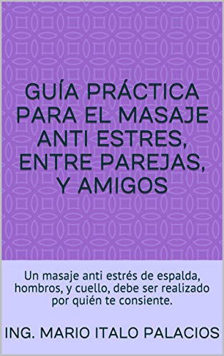 GUÍA PRÁCTICA PARA EL MASAJE ANTI ESTRES, ENTRE PAREJAS, Y AMIGOS: Un masaje anti estrés de espalda, hombros, y cuello, debe ser realizado por quién te consiente.