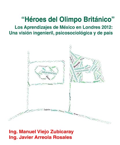 "Héroes del Olimpo Británico" Los Aprendizajes de México en Londres 2012: Una visión ingenieril, psicosociológica y de país