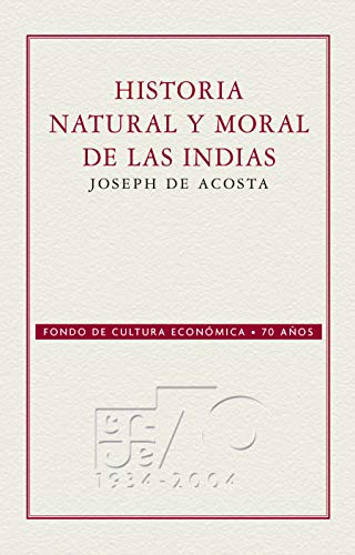 Historia natural y moral de las Indias. En que se tratan de las cosas notables del cielo / elementos / metales / plantas y animales dellas y los ritos ... los indios (Conmemorativa 70 Aniversario)