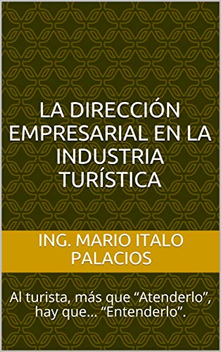 LA DIRECCIÓN EMPRESARIAL EN LA INDUSTRIA TURÍSTICA: Al turista, más que “Atenderlo”, hay que… “Entenderlo”.