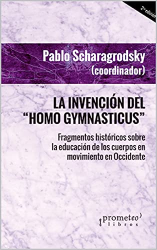 La invención del ‘homo gymnasticus’: Fragmentos históricos sobre la educación de los cuerpos en movimiento en Occidente (DEPORTE, ENTRENAMIENTO Y EDUCACION FISICA nº 8)