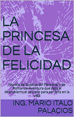 LA PRINCESA DE LA FELICIDAD: Novela de Superación Personal y de Romance-Aventura que deja al descubierto el secreto para ser feliz en la vida
