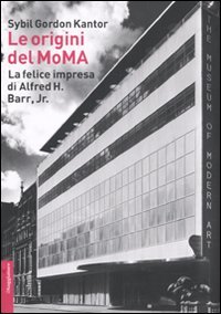 Le origini del MoMA. La fortunata impresa di Alfred H. Barr, Jr. (Opere e libri)
