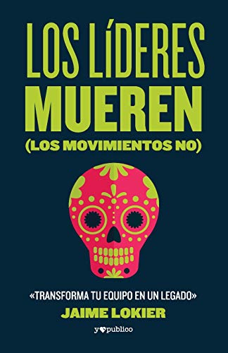 Los líderes mueren (los movimientos no): Transforma tu equipo en un legado