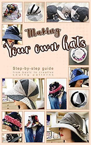 Making your own hats: Step-by-step guide to craft basic to creative hat sewing patterns, plus practical tips and construction techniques (English Edition)