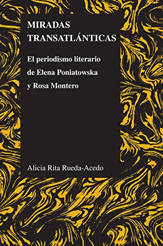 Miradas transatlánticas: El periodismo literario de Elena Poniatowska y Rosa Montero (Purdue Studies in Romance Literatures nº 55)